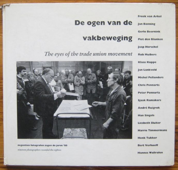 DE OGEN VAN DE VAKBEWEGING, NEGENTIEN FOTOGRAFEN ZAGEN DE JAREN'80. THE EYES OF THE TRADE UNION MOVEMENT, NINETEEN PHOTOGRAPHERS RECORDED THE EIGHTIES
